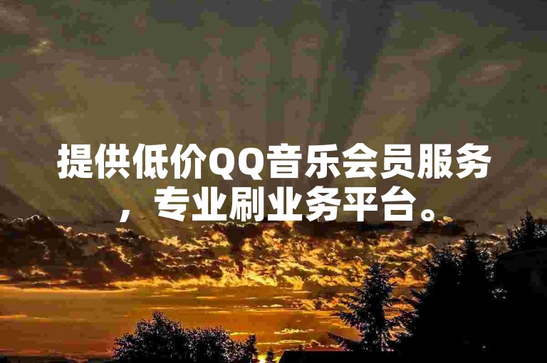 提供低价QQ音乐会员服务，专业刷业务平台。