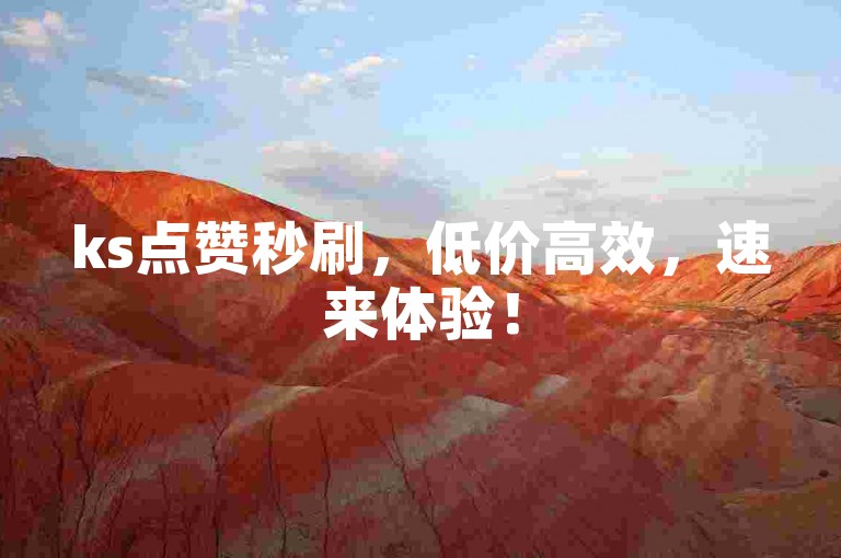 ks点赞秒刷，低价高效，速来体验！