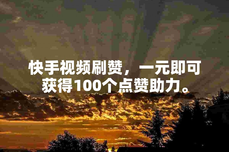 快手视频刷赞，一元即可获得100个点赞助力。