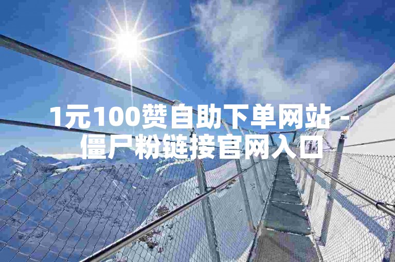 1元100赞自助下单网站 - 僵尸粉链接官网入口