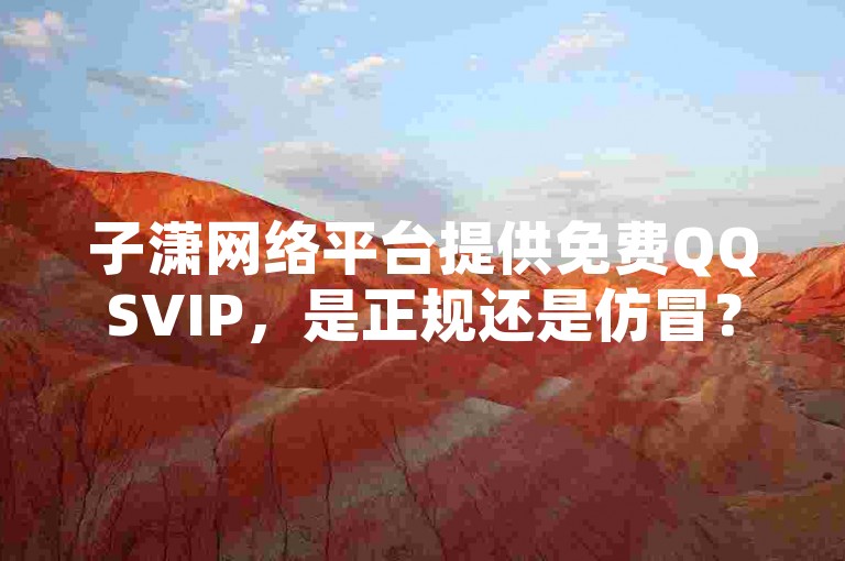子潇网络平台提供免费QQSVIP，是正规还是仿冒？