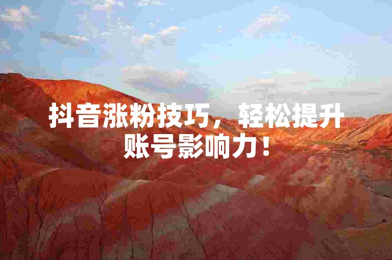 抖音涨粉技巧，轻松提升账号影响力！