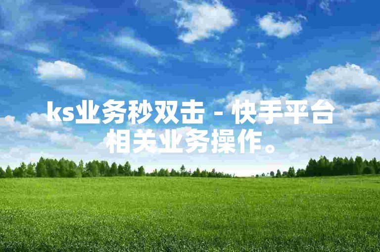 ks业务秒双击 - 快手平台相关业务操作。