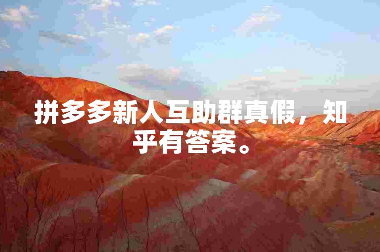 拼多多新人互助群真假，知乎有答案。