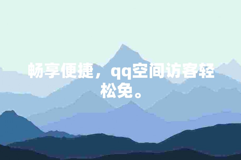 畅享便捷，qq空间访客轻松免。