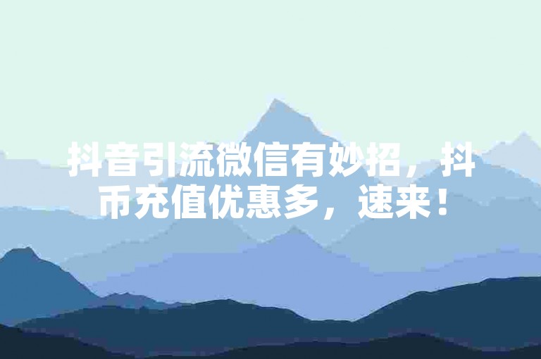 抖音引流微信有妙招，抖币充值优惠多，速来！