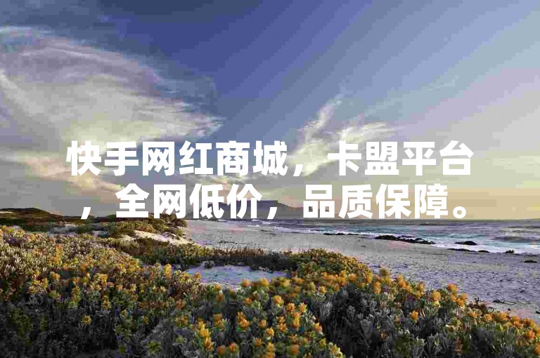 快手网红商城，卡盟平台，全网低价，品质保障。