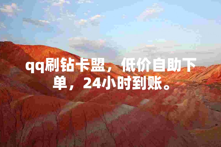 qq刷钻卡盟，低价自助下单，24小时到账。