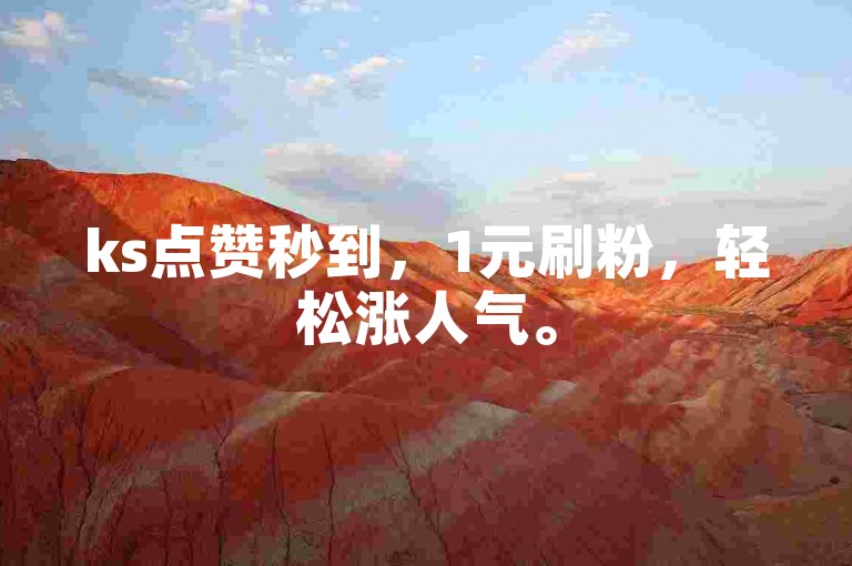 ks点赞秒到，1元刷粉，轻松涨人气。