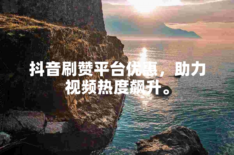 抖音刷赞平台优惠，助力视频热度飙升。