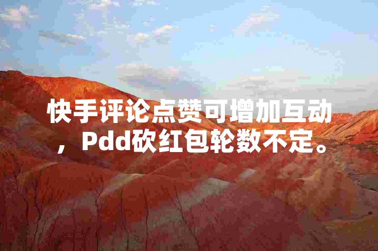 快手评论点赞可增加互动，Pdd砍红包轮数不定。
