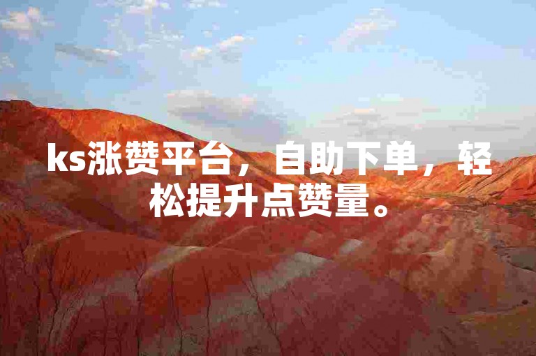 ks涨赞平台，自助下单，轻松提升点赞量。