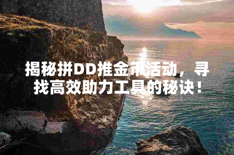 揭秘拼DD推金币活动，寻找高效助力工具的秘诀！