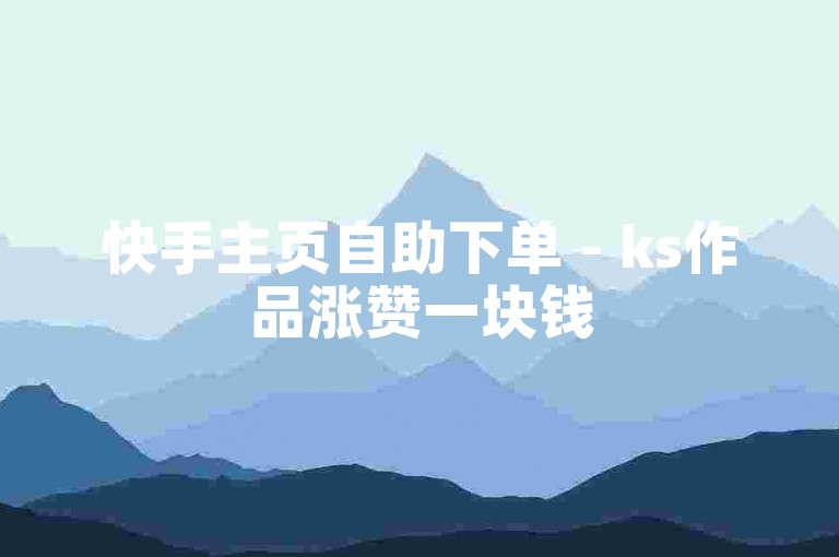 快手主页自助下单 - ks作品涨赞一块钱500个赞