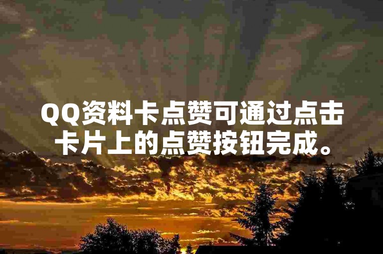 QQ资料卡点赞可通过点击卡片上的点赞按钮完成。
