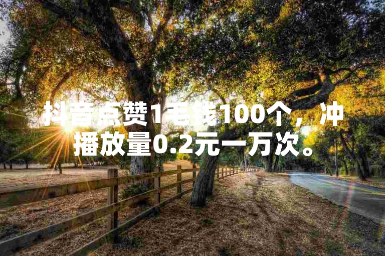 抖音点赞1毛钱100个，冲播放量0.2元一万次。