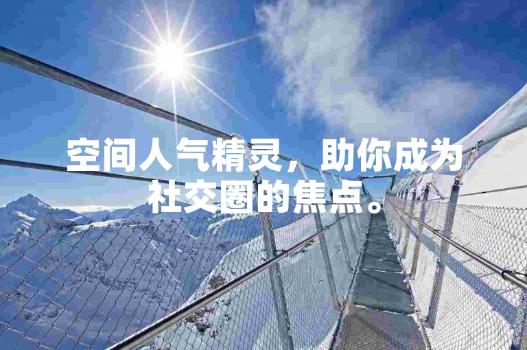 空间人气精灵，助你成为社交圈的焦点。