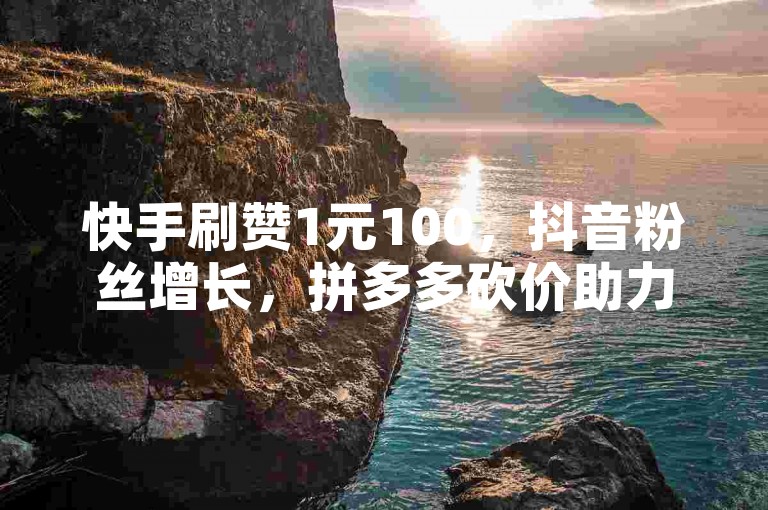 快手刷赞1元100，抖音粉丝增长，拼多多砍价助力服务。