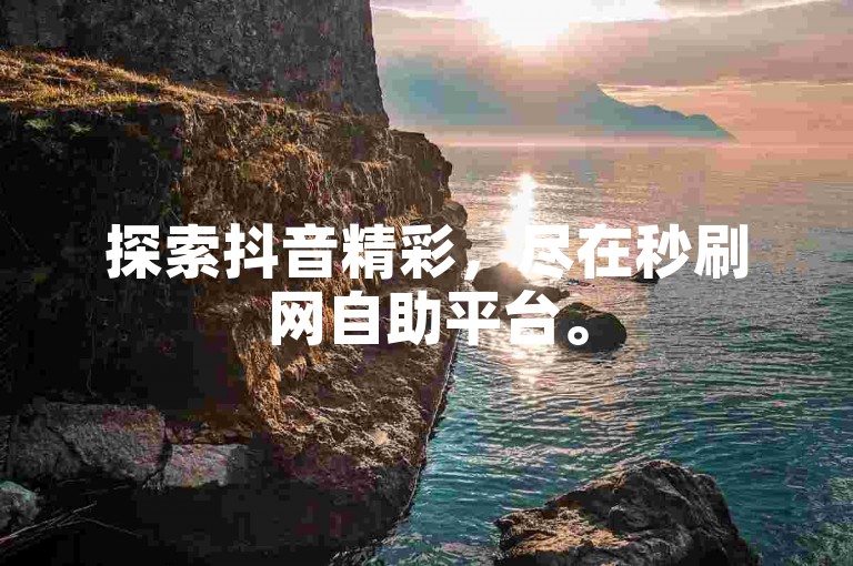 探索抖音精彩，尽在秒刷网自助平台。