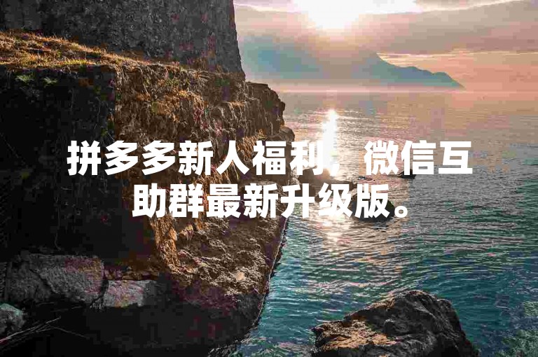 拼多多新人福利，微信互助群最新升级版。