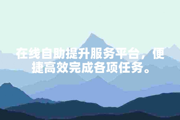 在线自助提升服务平台，便捷高效完成各项任务。