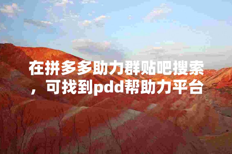 在拼多多助力群贴吧搜索，可找到pdd帮助力平台。