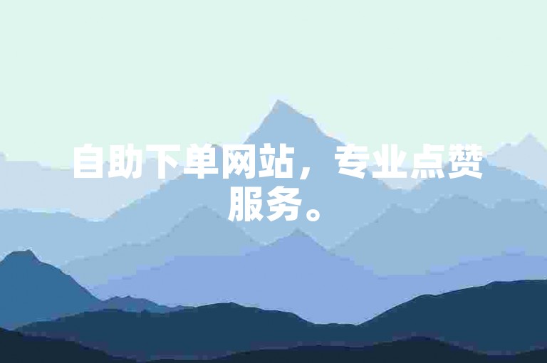 自助下单网站，专业点赞服务。