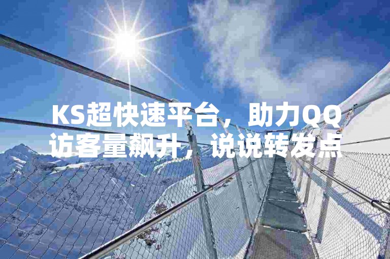 KS超快速平台，助力QQ访客量飙升，说说转发点赞轻松搞定！