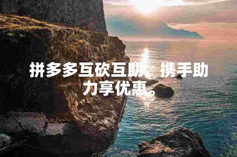 拼多多互砍互助，携手助力享优惠。