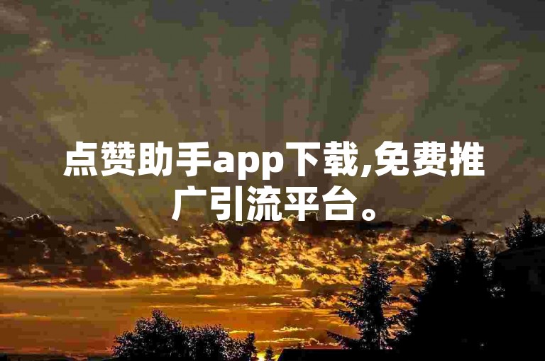 点赞助手app下载,免费推广引流平台。