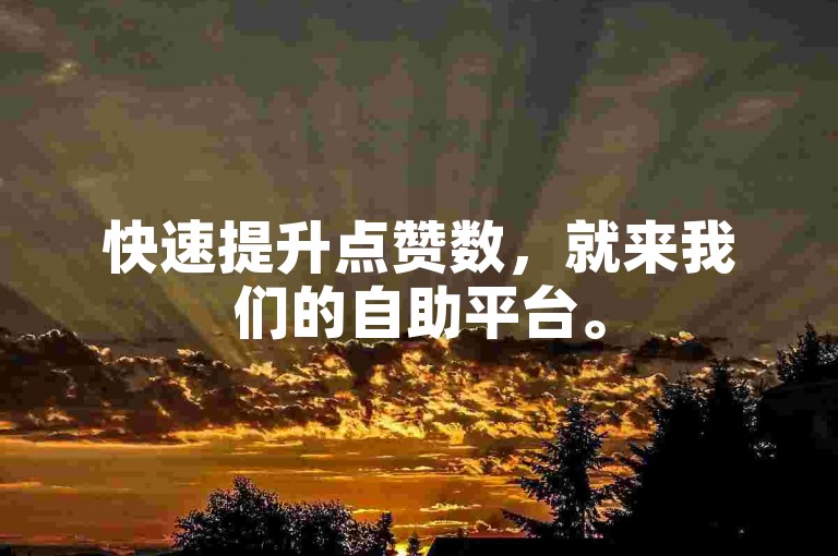 快速提升点赞数，就来我们的自助平台。