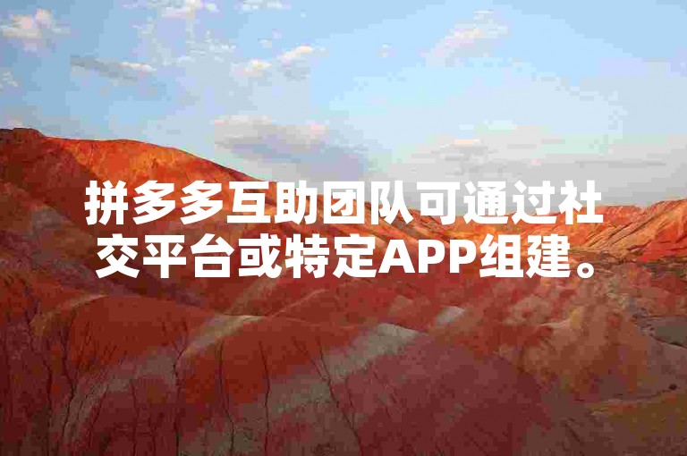 拼多多互助团队可通过社交平台或特定APP组建。
