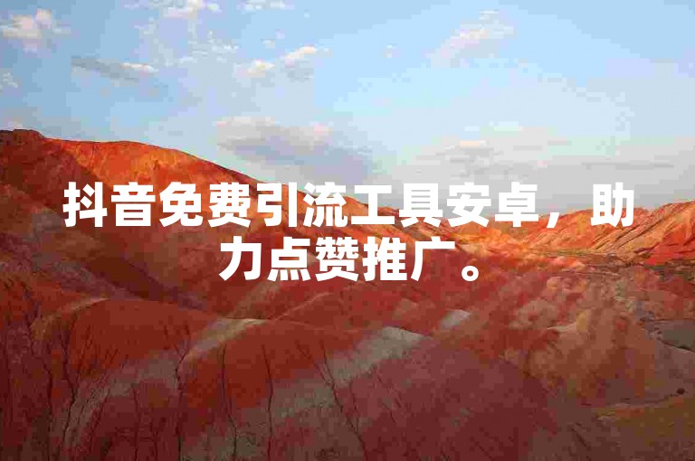 抖音免费引流工具安卓，助力点赞推广。