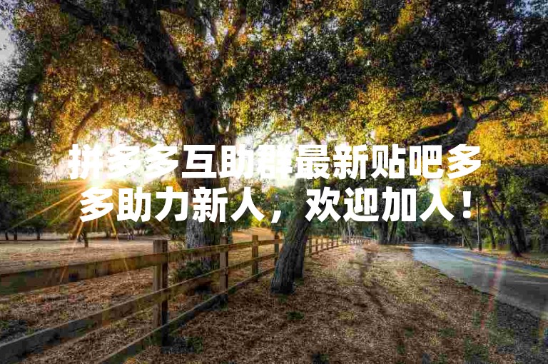 拼多多互助群最新贴吧多多助力新人，欢迎加入！