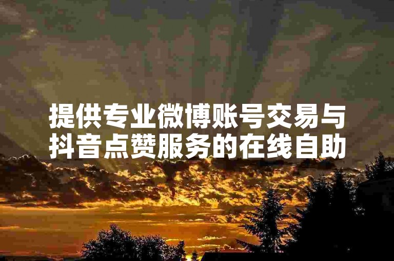 提供专业微博账号交易与抖音点赞服务的在线自助平台。