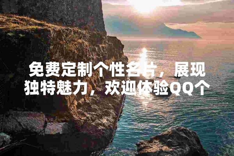 免费定制个性名片，展现独特魅力，欢迎体验QQ个性化名片服务。