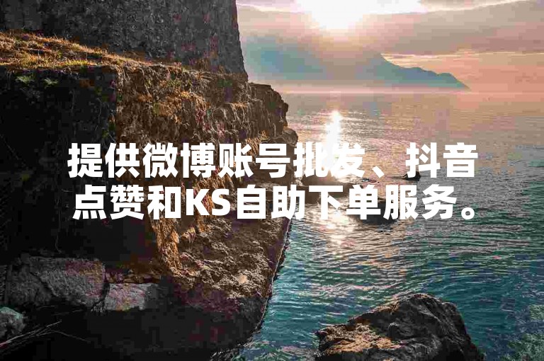 提供微博账号批发、抖音点赞和KS自助下单服务。