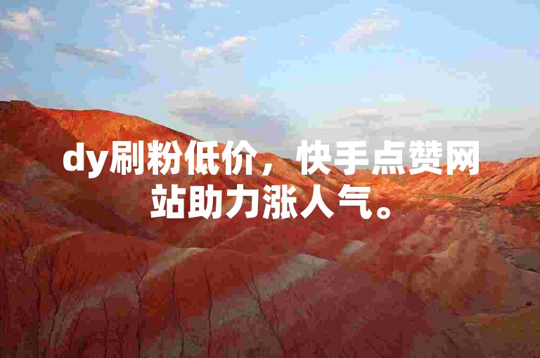 dy刷粉低价，快手点赞网站助力涨人气。