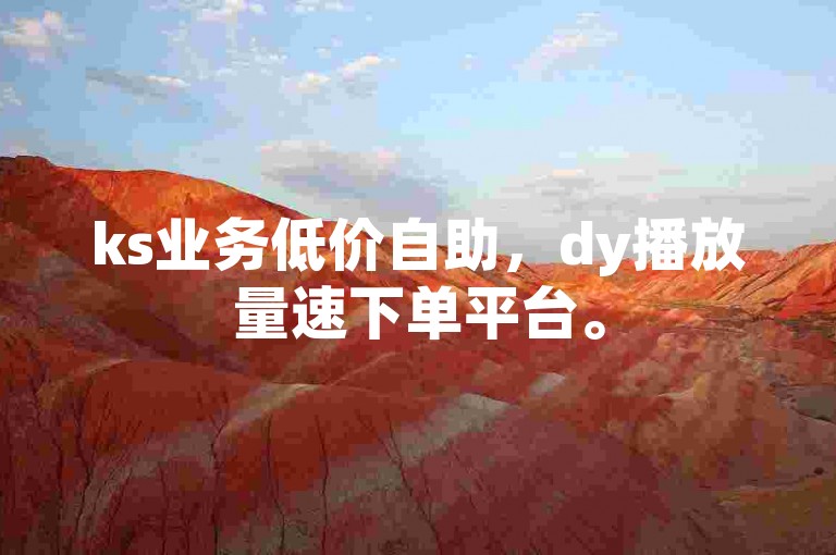 ks业务低价自助，dy播放量速下单平台。