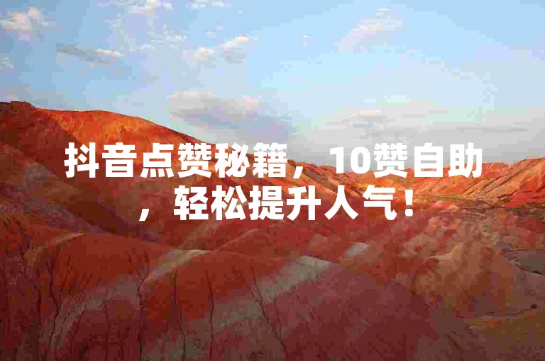 抖音点赞秘籍，10赞自助，轻松提升人气！
