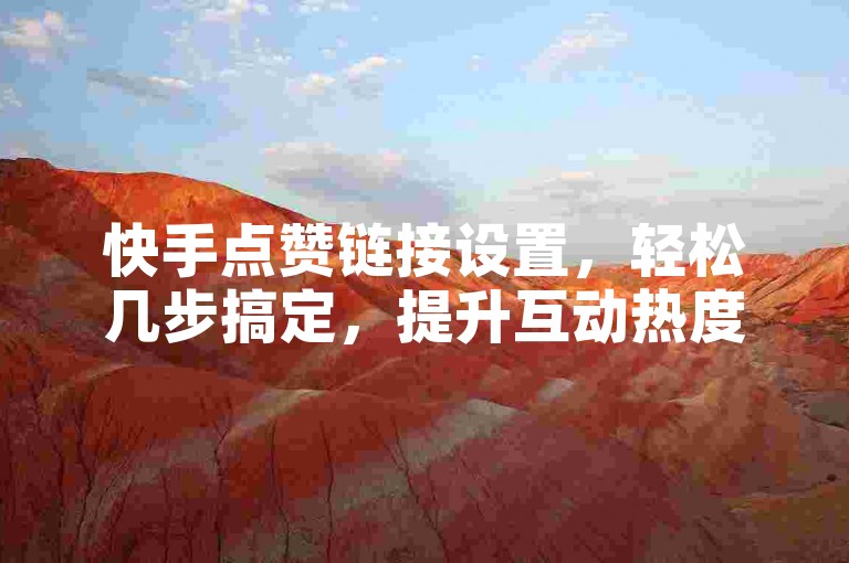 快手点赞链接设置，轻松几步搞定，提升互动热度。