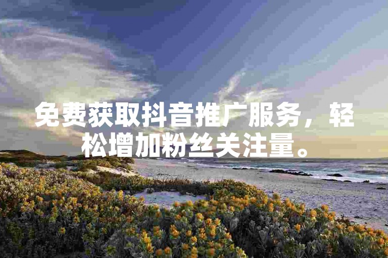 免费获取抖音推广服务，轻松增加粉丝关注量。