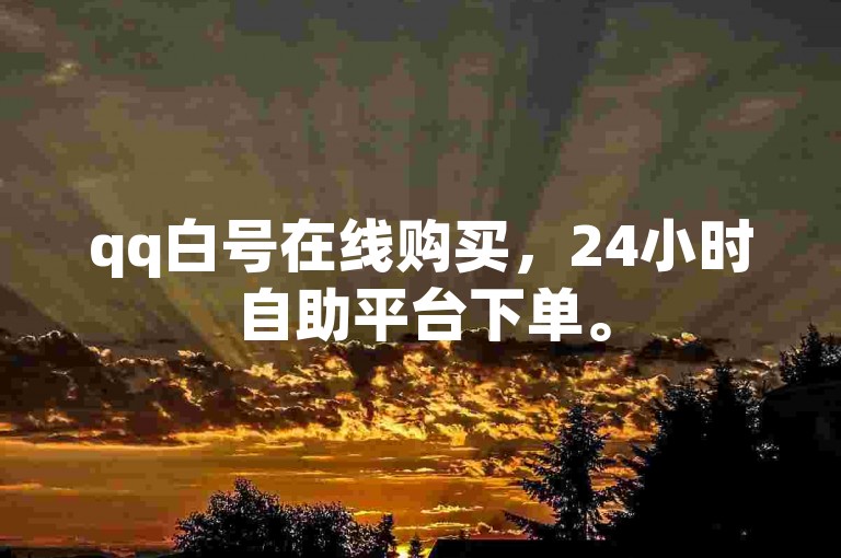 qq白号在线购买，24小时自助平台下单。