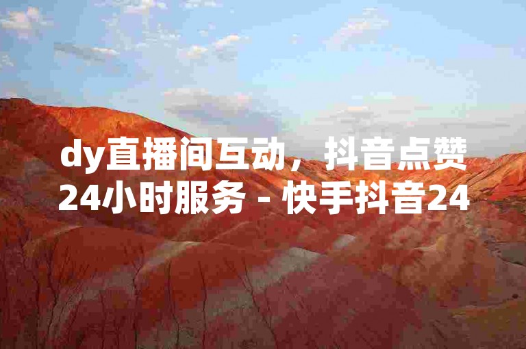 dy直播间互动，抖音点赞24小时服务 - 快手抖音24小时业务秒单 - 闲鱼业务下单24小时。