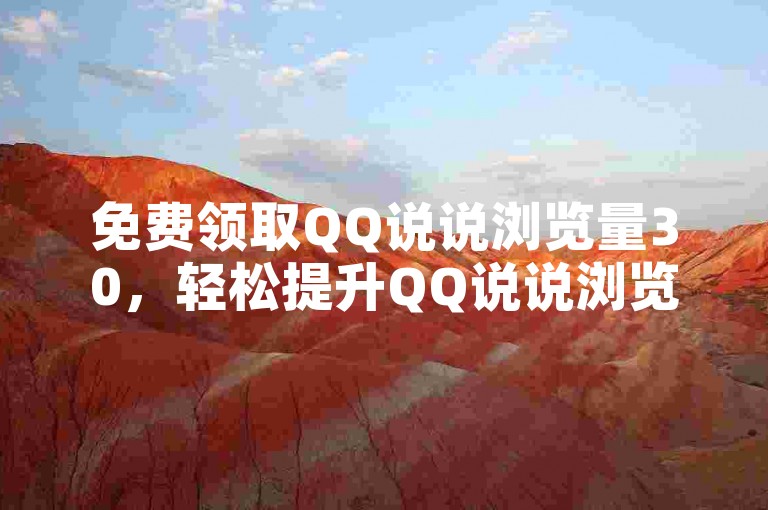 免费领取QQ说说浏览量30，轻松提升QQ说说浏览量的秘诀？
