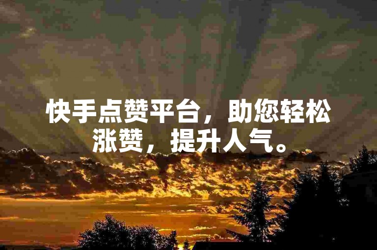 快手点赞平台，助您轻松涨赞，提升人气。