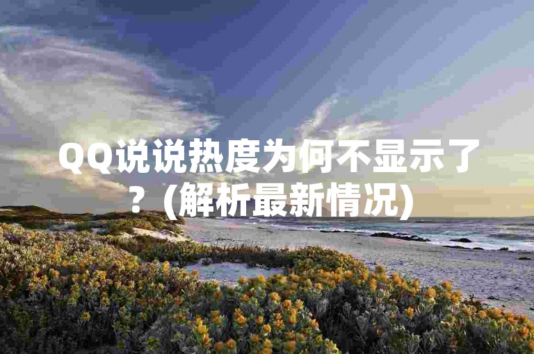 QQ说说热度为何不显示了？(解析最新情况)