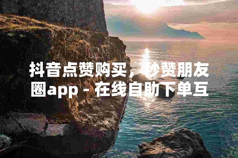 抖音点赞购买，秒赞朋友圈app - 在线自助下单互助互赞 - 游戏卡盟24小时自动发卡平台。