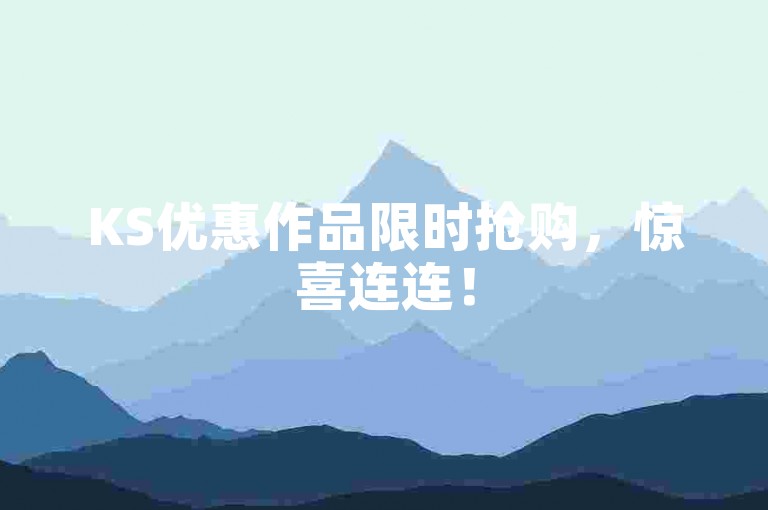 KS优惠作品限时抢购，惊喜连连！