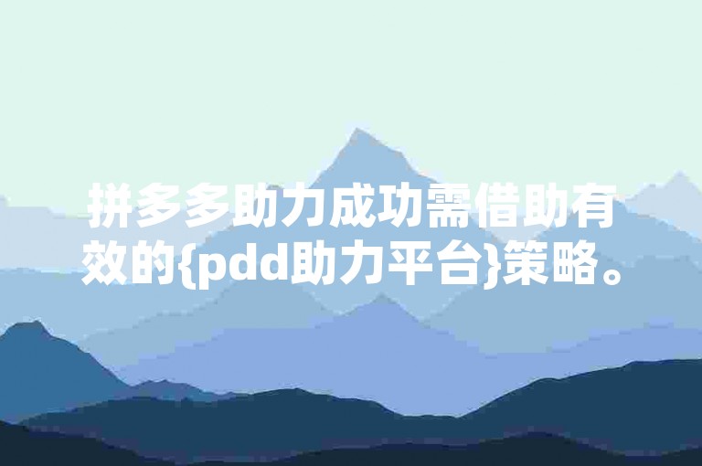 拼多多助力成功需借助有效的{pdd助力平台}策略。